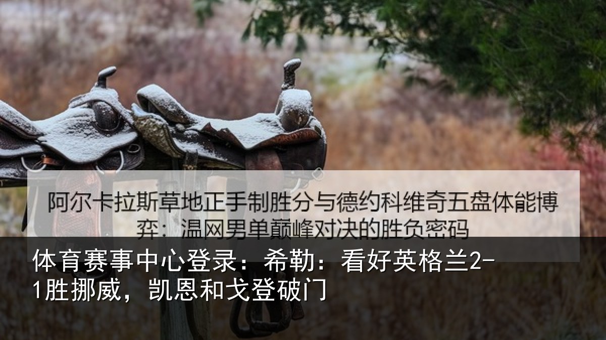 体育赛事中心登录:希勒:看好英格兰2-1胜挪威,凯恩和戈登破门