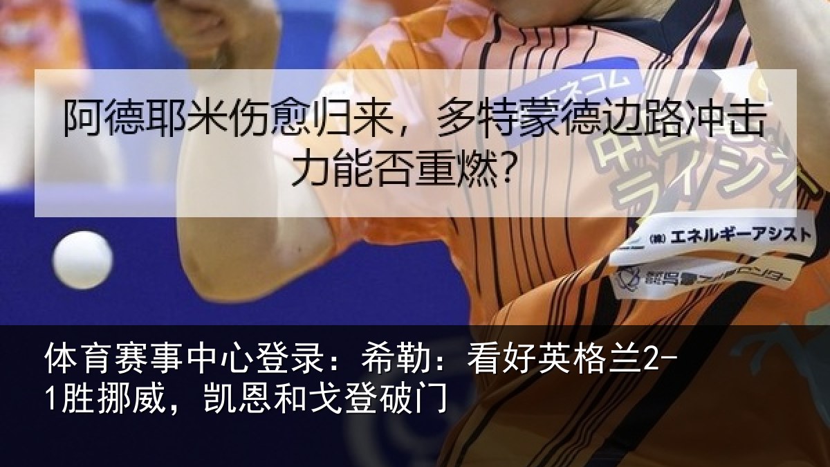 体育赛事中心登录：希勒：看好英格兰2-1胜挪威，凯恩和戈登破门