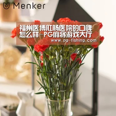 福州医博肛肠医院的口碑怎么样-PG麻将游戏大厅