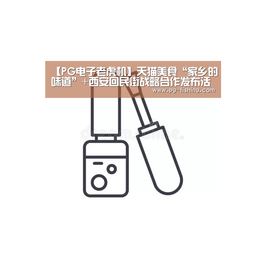【PG电子老虎机】天猫美食“家乡的味道”+西安回民街战略合作发布活动(图2) PG麻将游戏大厅