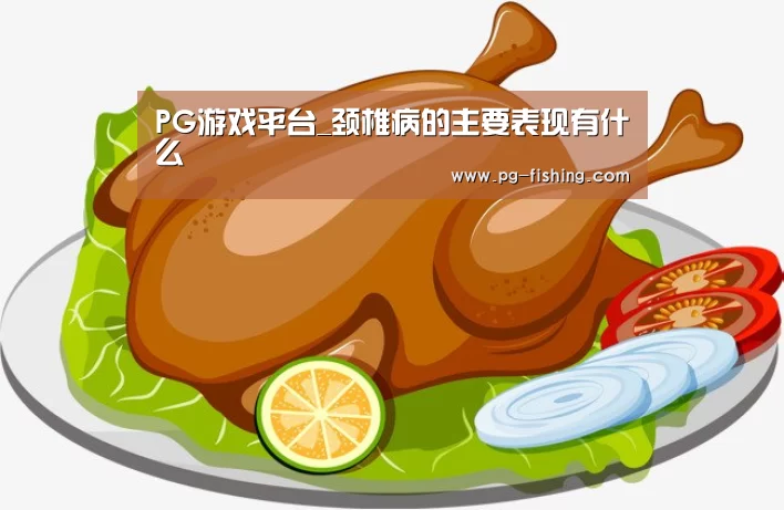 PG游戏平台_颈椎病的主要表现有什么(图3) PG电子老虎机