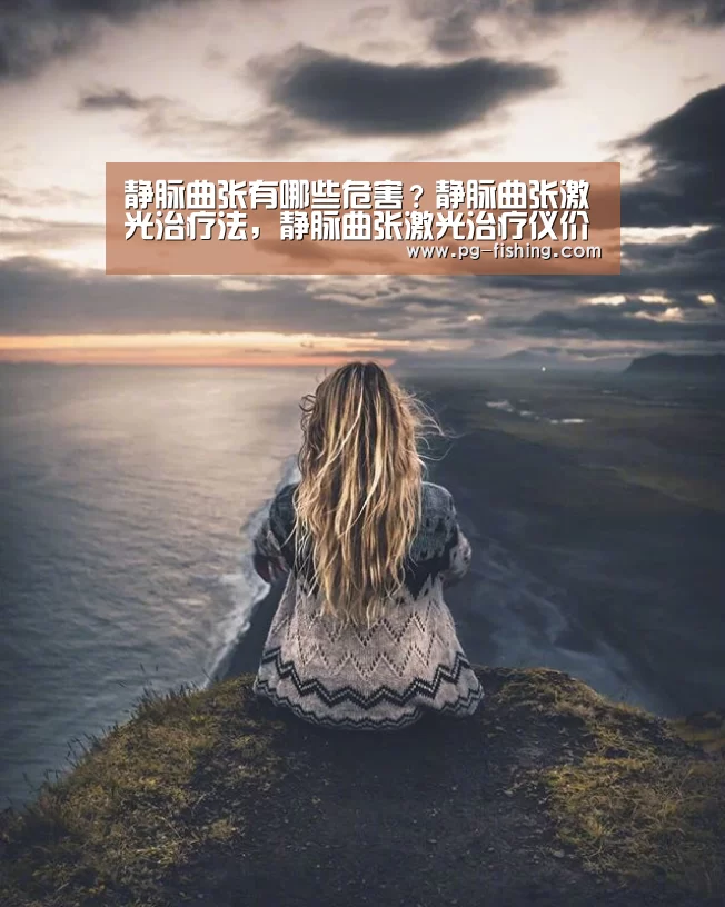 静脉曲张有哪些危害?静脉曲张激光治疗法,静脉曲张激光治疗仪价格:PG麻将游戏大厅(图2) PG电子老虎机