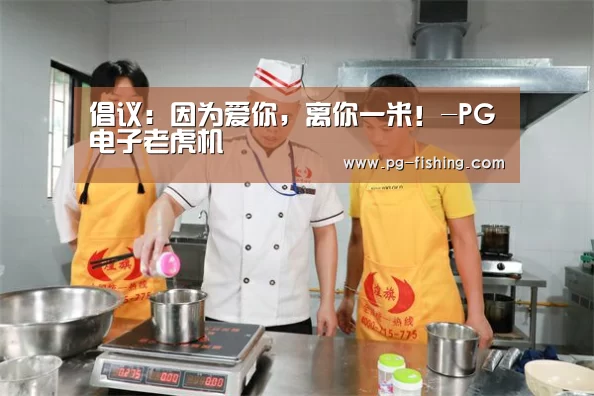 倡议:因为爱你,离你一米!-PG电子老虎机(图2) PG电子老虎机