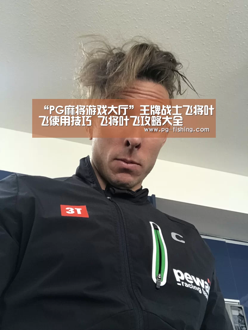 “PG麻将游戏大厅”王牌战士飞将叶飞使用技巧 飞将叶飞攻略大全(图2) PG电子老虎机