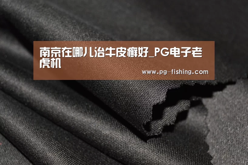 南京在哪儿治牛皮癣好_PG电子老虎机(图1) PG麻将游戏大厅