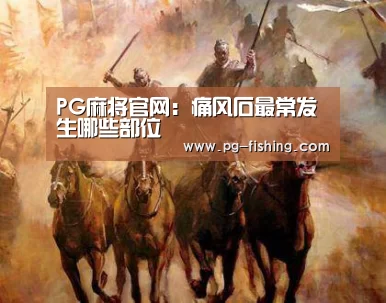 PG麻将官网:痛风石最常发生哪些部位(图1) PG游戏平台