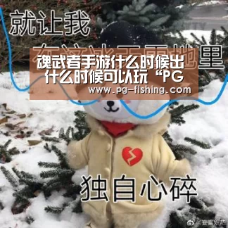 魂武者手游什么时候出 什么时候可以玩“PG麻将游戏大厅”(图2) PG游戏平台