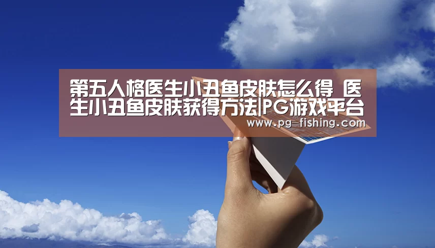 第五人格医生小丑鱼皮肤怎么得 医生小丑鱼皮肤获得方法|PG游戏平台(图4) PG麻将官网